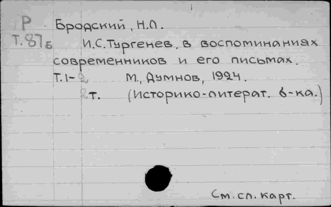 ﻿1
w Б	И.С.Тургенев , ь аоспоминлниах
соврегченниу\ос> и его письмо*.. ТЛ-^Ь	ГП., Ç\bMHOE.( 19<1Ч .
Т.	^Историко-оитерсчт.
C,w сп. кор-г.